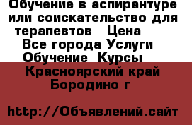 Обучение в аспирантуре или соискательство для терапевтов › Цена ­ 1 - Все города Услуги » Обучение. Курсы   . Красноярский край,Бородино г.